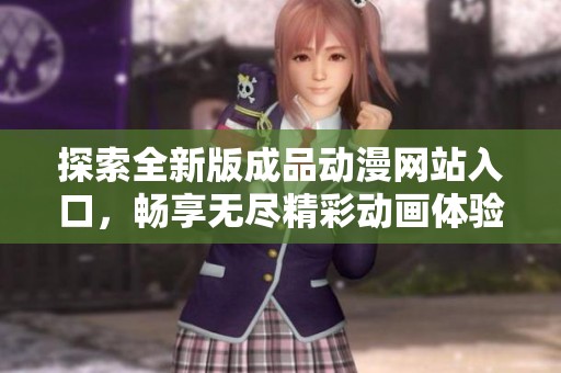 探索全新版成品动漫网站入口，畅享无尽精彩动画体验