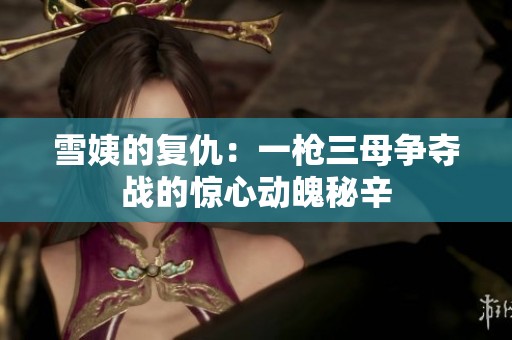 雪姨的复仇：一枪三母争夺战的惊心动魄秘辛