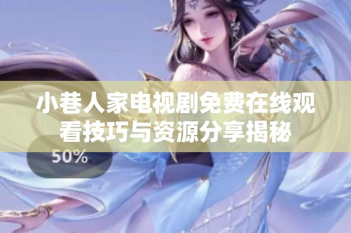 小巷人家电视剧免费在线观看技巧与资源分享揭秘