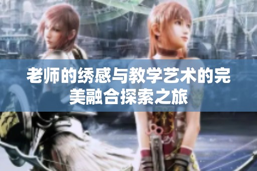 老师的绣感与教学艺术的完美融合探索之旅
