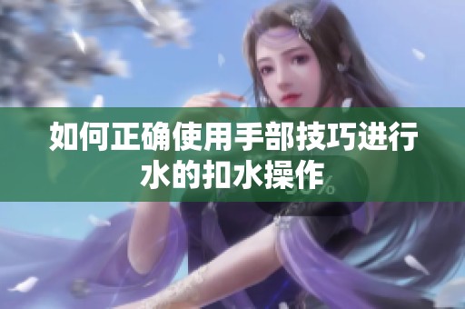 如何正确使用手部技巧进行水的扣水操作