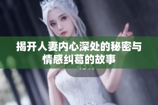 揭开人妻内心深处的秘密与情感纠葛的故事