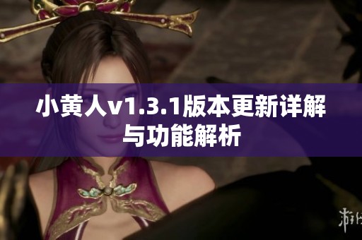 小黄人v1.3.1版本更新详解与功能解析