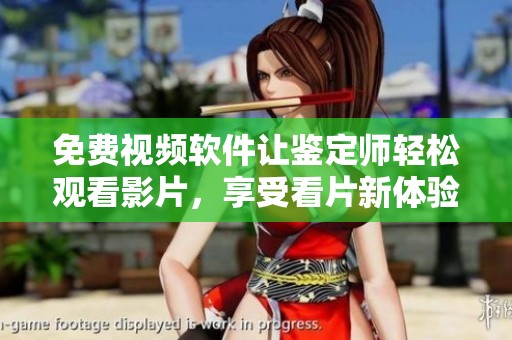 免费视频软件让鉴定师轻松观看影片，享受看片新体验