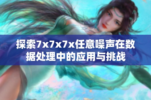 探索7x7x7x任意噪声在数据处理中的应用与挑战