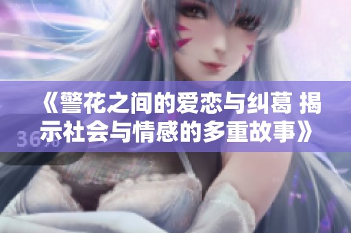 《警花之间的爱恋与纠葛 揭示社会与情感的多重故事》