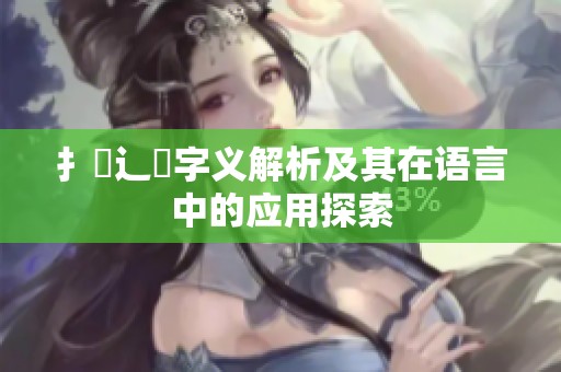 扌喿辶畐字义解析及其在语言中的应用探索