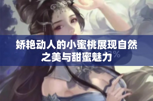 娇艳动人的小蜜桃展现自然之美与甜蜜魅力