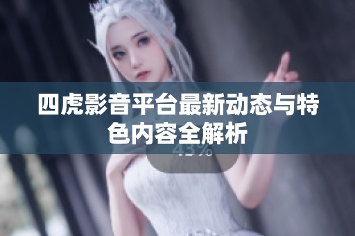 四虎影音平台最新动态与特色内容全解析