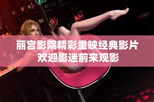 丽宫影院精彩重映经典影片 欢迎影迷前来观影