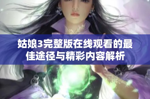 姑娘3完整版在线观看的最佳途径与精彩内容解析