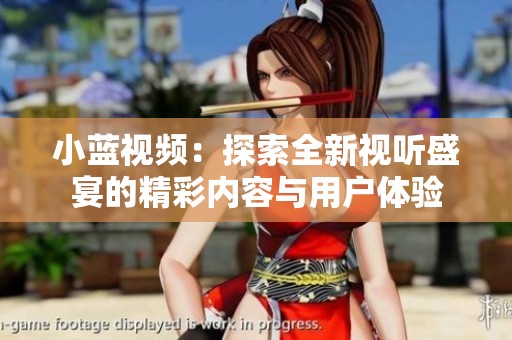 小蓝视频：探索全新视听盛宴的精彩内容与用户体验