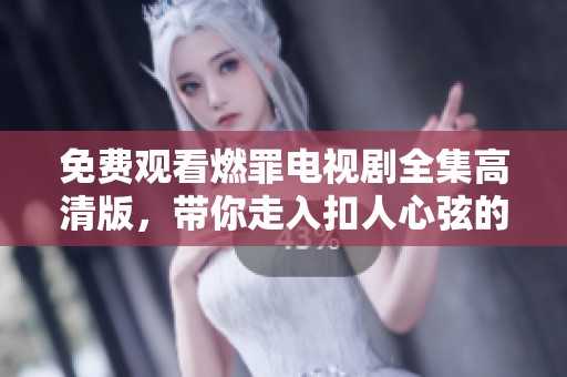 免费观看燃罪电视剧全集高清版，带你走入扣人心弦的故事世界