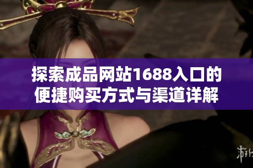 探索成品网站1688入口的便捷购买方式与渠道详解