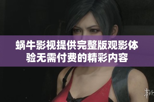 蜗牛影视提供完整版观影体验无需付费的精彩内容