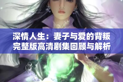 深情人生：妻子与爱的背叛完整版高清剧集回顾与解析