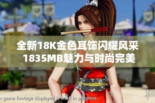 全新18K金色耳饰闪耀风采 1835MB魅力与时尚完美结合