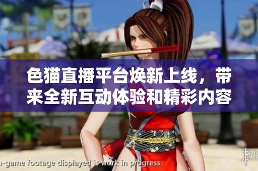 色猫直播平台焕新上线，带来全新互动体验和精彩内容分享