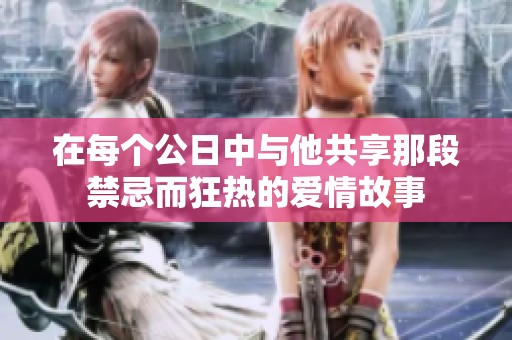 在每个公日中与他共享那段禁忌而狂热的爱情故事
