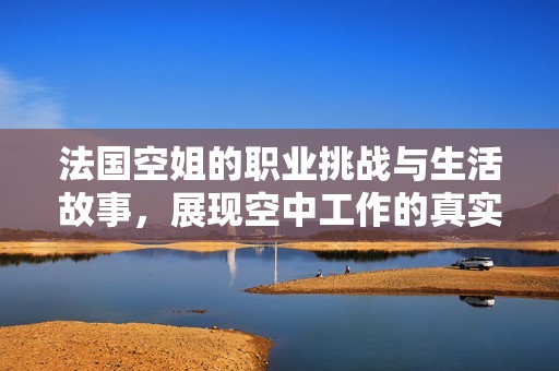 法国空姐的职业挑战与生活故事，展现空中工作的真实面貌