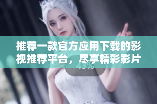推荐一款官方应用下载的影视推荐平台，尽享精彩影片！