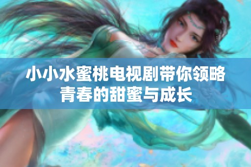 小小水蜜桃电视剧带你领略青春的甜蜜与成长