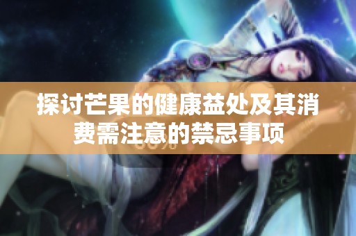 探讨芒果的健康益处及其消费需注意的禁忌事项