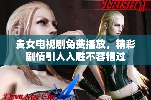 贵女电视剧免费播放，精彩剧情引人入胜不容错过