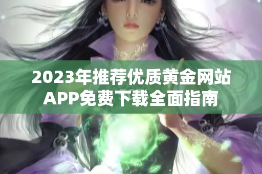 2023年推荐优质黄金网站APP免费下载全面指南