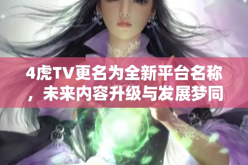 4虎TV更名为全新平台名称，未来内容升级与发展梦同行
