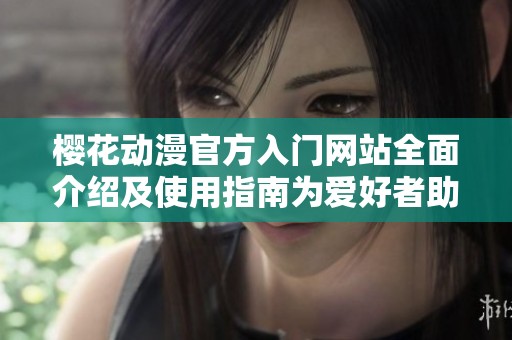 樱花动漫官方入门网站全面介绍及使用指南为爱好者助力