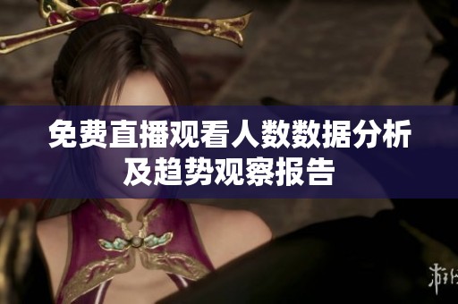 免费直播观看人数数据分析及趋势观察报告