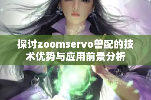 探讨zoomservo兽配的技术优势与应用前景分析