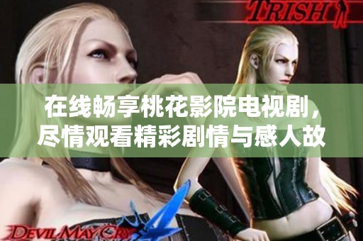 在线畅享桃花影院电视剧，尽情观看精彩剧情与感人故事