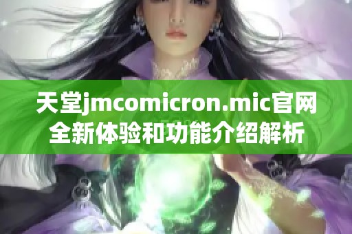 天堂jmcomicron.mic官网全新体验和功能介绍解析
