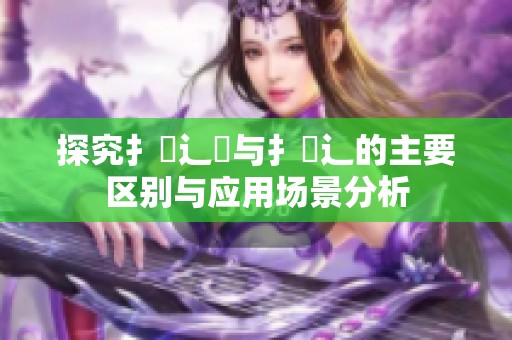 探究扌喿辶畑与扌喿辶的主要区别与应用场景分析
