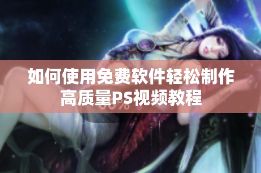如何使用免费软件轻松制作高质量PS视频教程