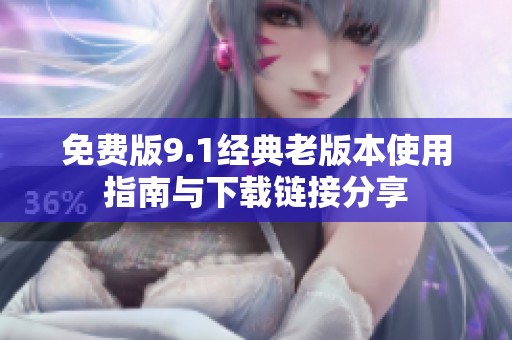 免费版9.1经典老版本使用指南与下载链接分享