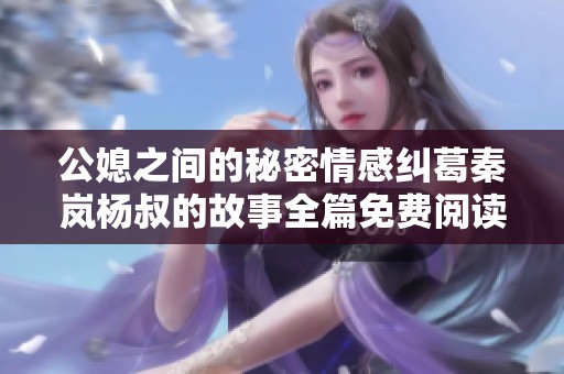 公媳之间的秘密情感纠葛秦岚杨叔的故事全篇免费阅读