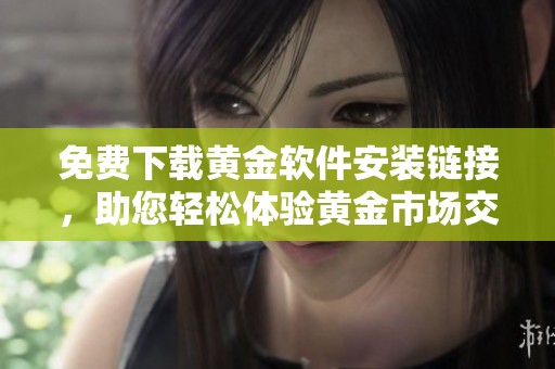 免费下载黄金软件安装链接，助您轻松体验黄金市场交易