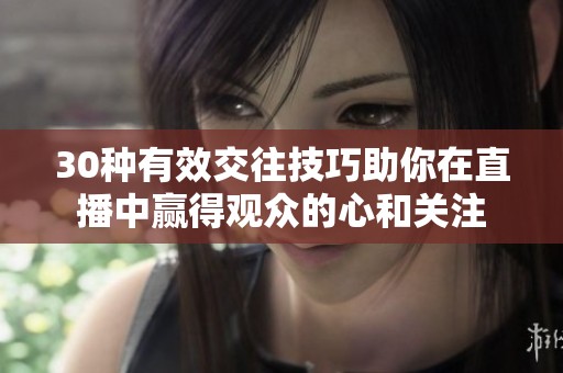 30种有效交往技巧助你在直播中赢得观众的心和关注