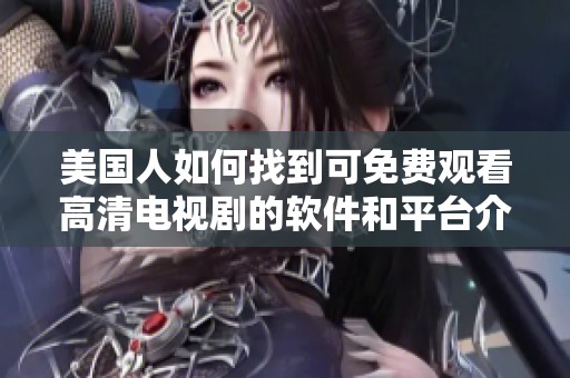 美国人如何找到可免费观看高清电视剧的软件和平台介绍