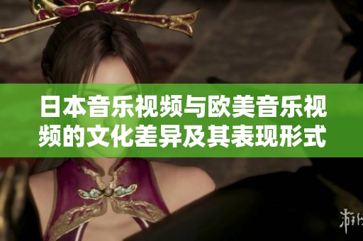日本音乐视频与欧美音乐视频的文化差异及其表现形式分析