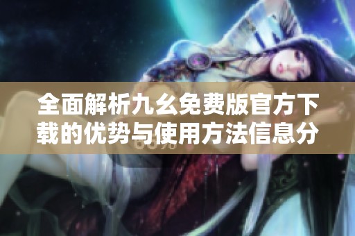 全面解析九幺免费版官方下载的优势与使用方法信息分享