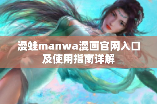 漫蛙manwa漫画官网入口及使用指南详解
