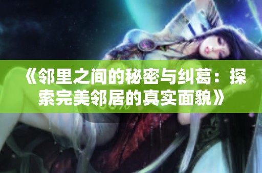 《邻里之间的秘密与纠葛：探索完美邻居的真实面貌》