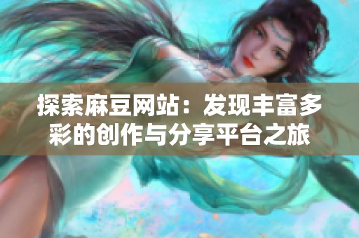 探索麻豆网站：发现丰富多彩的创作与分享平台之旅