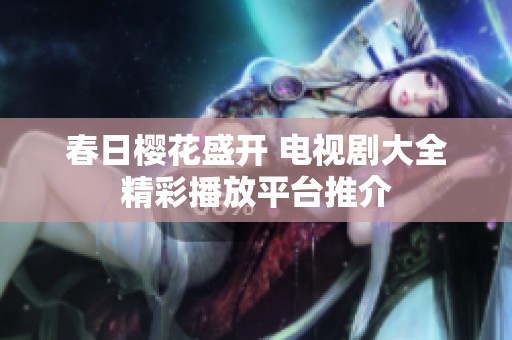春日樱花盛开 电视剧大全精彩播放平台推介