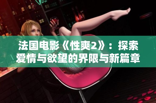 法国电影《性爽2》：探索爱情与欲望的界限与新篇章