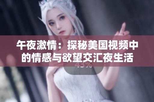午夜激情：探秘美国视频中的情感与欲望交汇夜生活